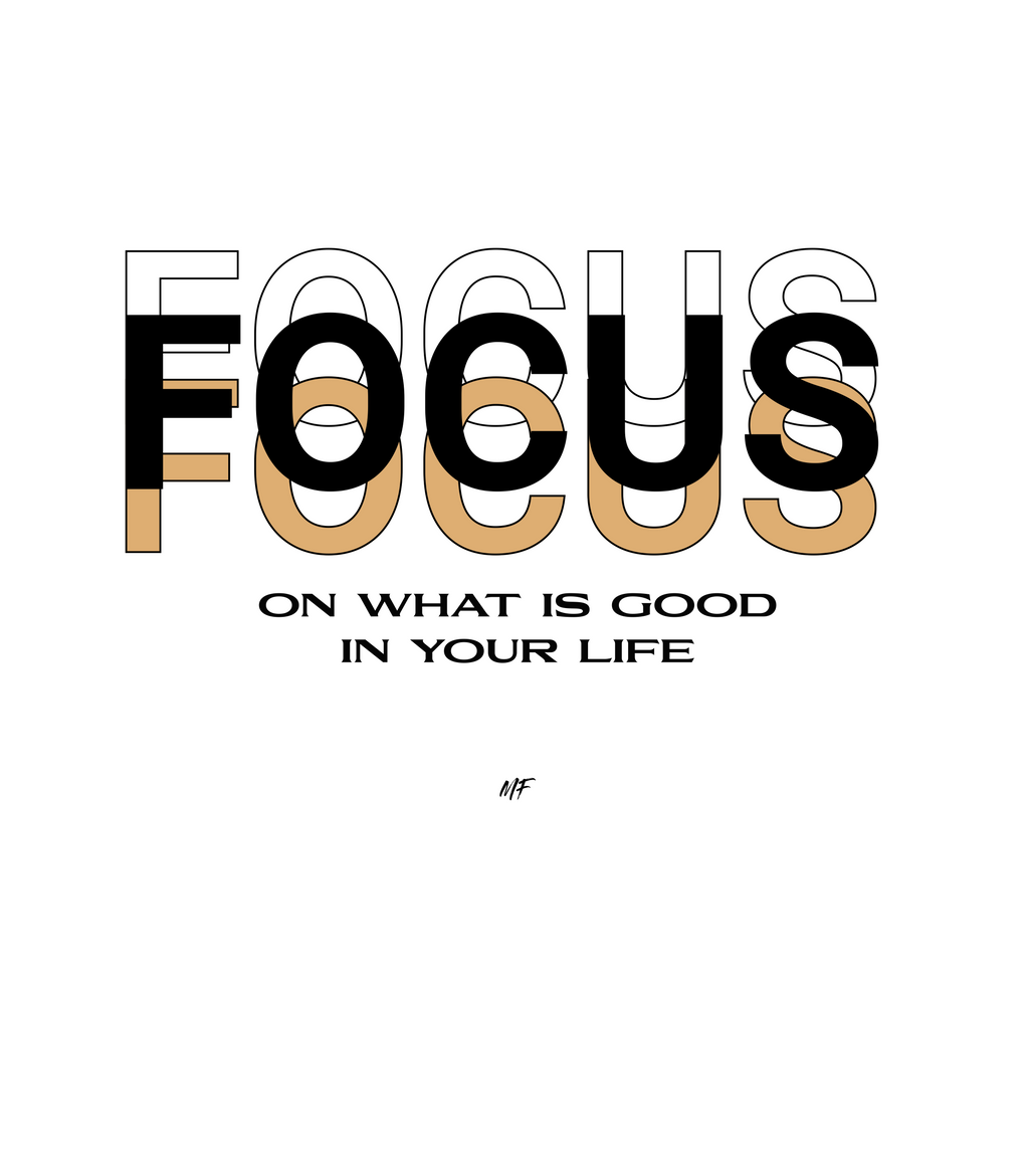 Focus On What Is Good In Your Life Motivational Inspirational Unisex T Shirt ( 2 Colors to choose from)